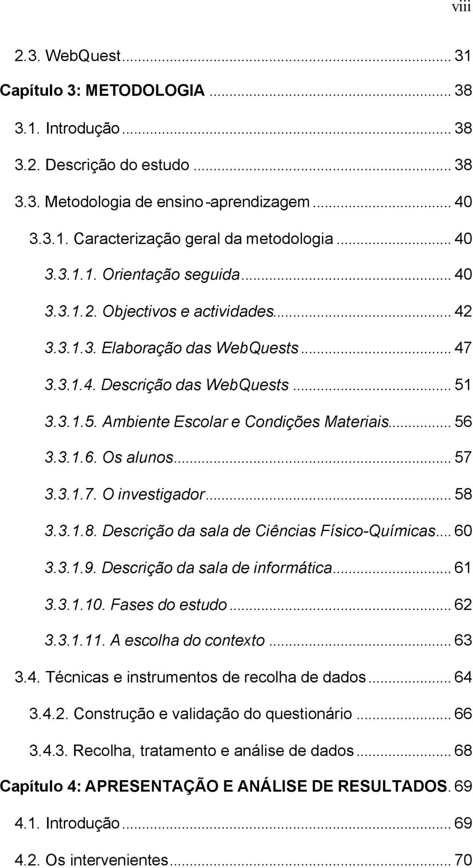 .. 56 3.3.1.6. Os alunos... 57 3.3.1.7. O investigador... 58 3.3.1.8. Descrição da sala de Ciências Físico-Químicas... 60 3.3.1.9. Descrição da sala de informática... 61 3.3.1.10. Fases do estudo.