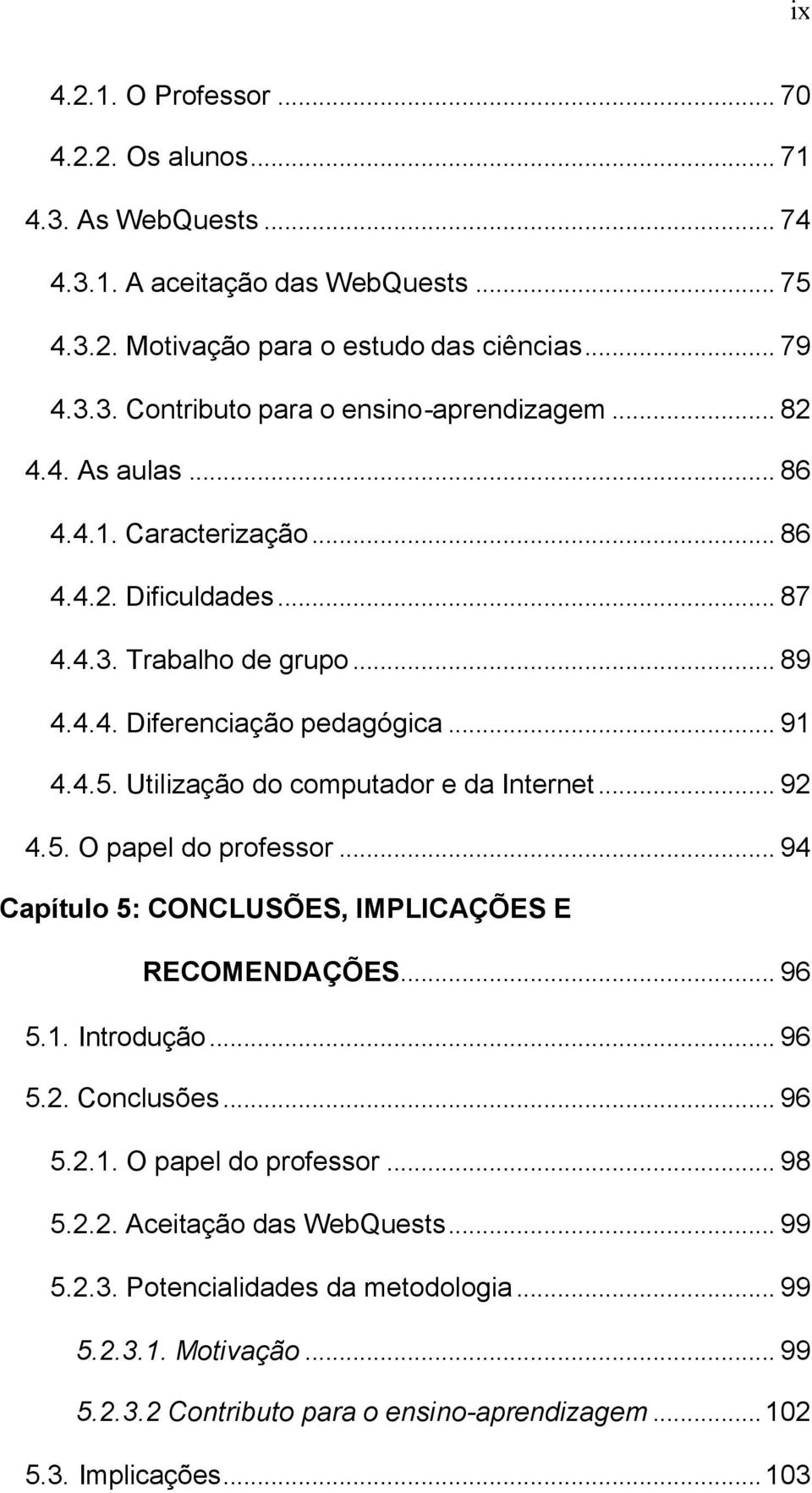 Utilização do computador e da Internet... 92 4.5. O papel do professor... 94 Capítulo 5: CONCLUSÕES, IMPLICAÇÕES E RECOMENDAÇÕES... 96 5.1. Introdução... 96 5.2. Conclusões... 96 5.2.1. O papel do professor... 98 5.