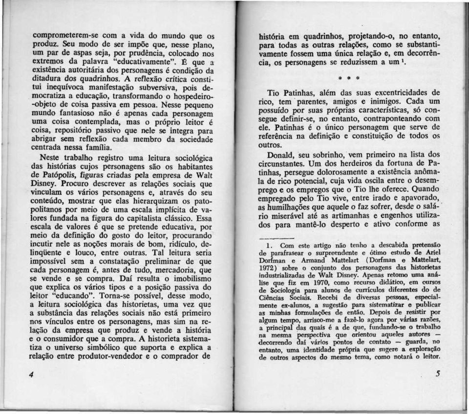 A reflexão crítica constitui inequívoca manifestação subversiva, pois democratiza a educação, transformando o hospedeiro- -objeto de coisa passiva em pessoa.