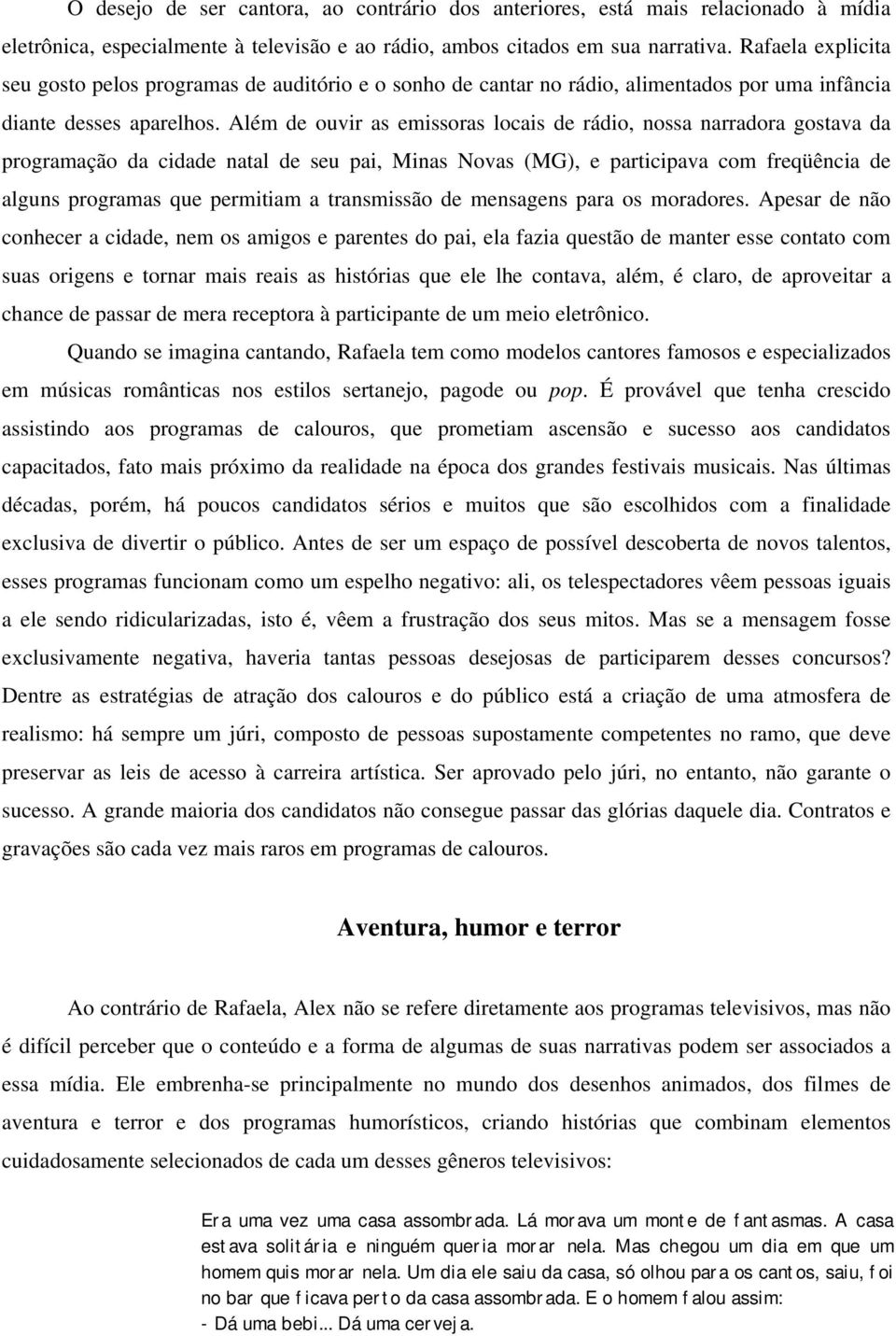 Além de ouvir as emissoras locais de rádio, nossa narradora gostava da programação da cidade natal de seu pai, Minas Novas (MG), e participava com freqüência de alguns programas que permitiam a