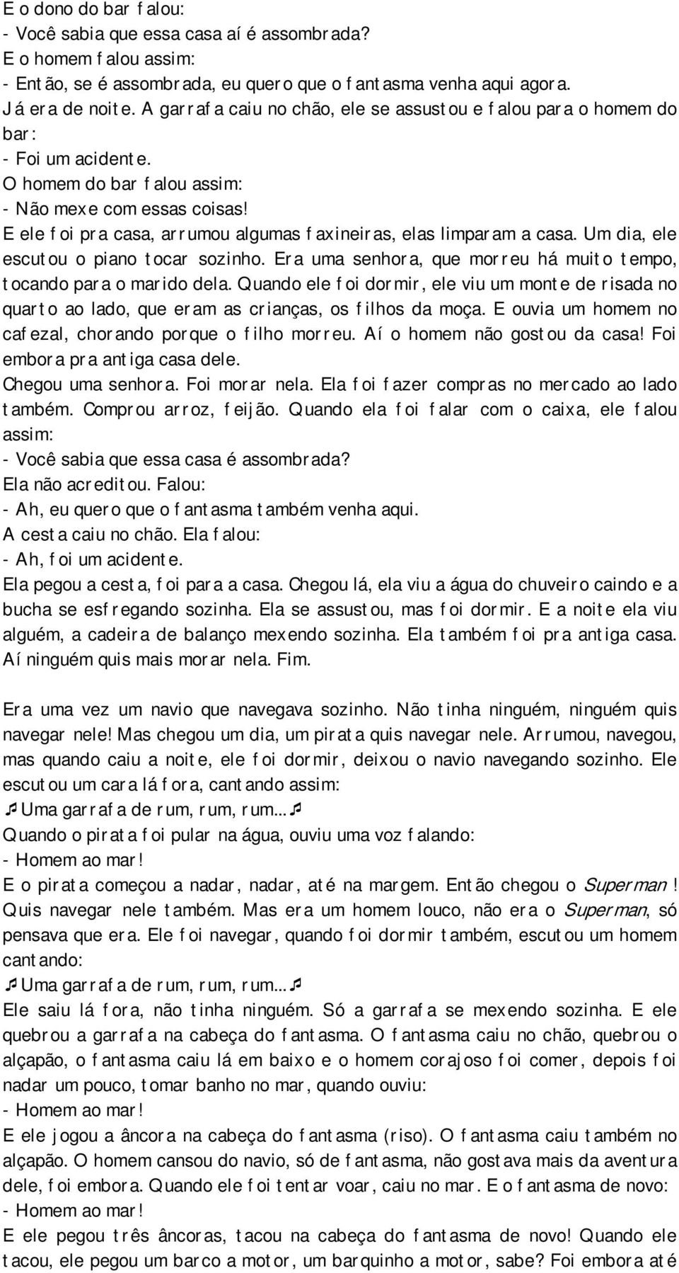 E ele foi pra casa, arrumou algumas faxineiras, elas limparam a casa. Um dia, ele escutou o piano tocar sozinho. Era uma senhora, que morreu há muito tempo, tocando para o marido dela.