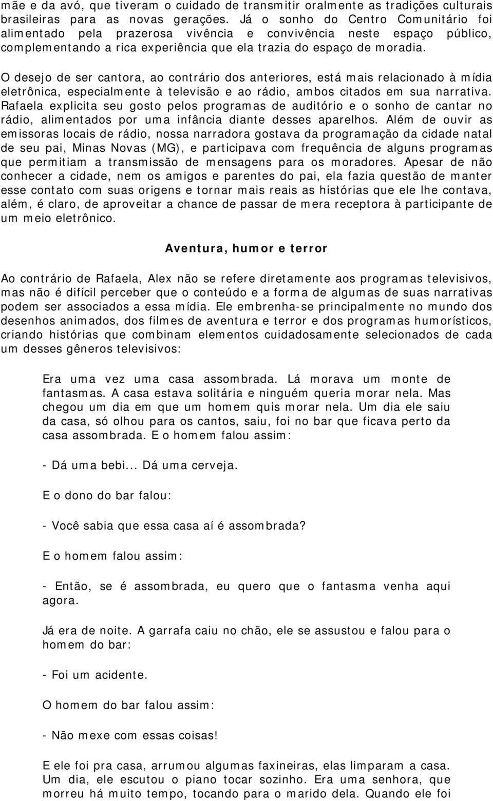 O desejo de ser cantora, ao contrário dos anteriores, está mais relacionado à mídia eletrônica, especialmente à televisão e ao rádio, ambos citados em sua narrativa.