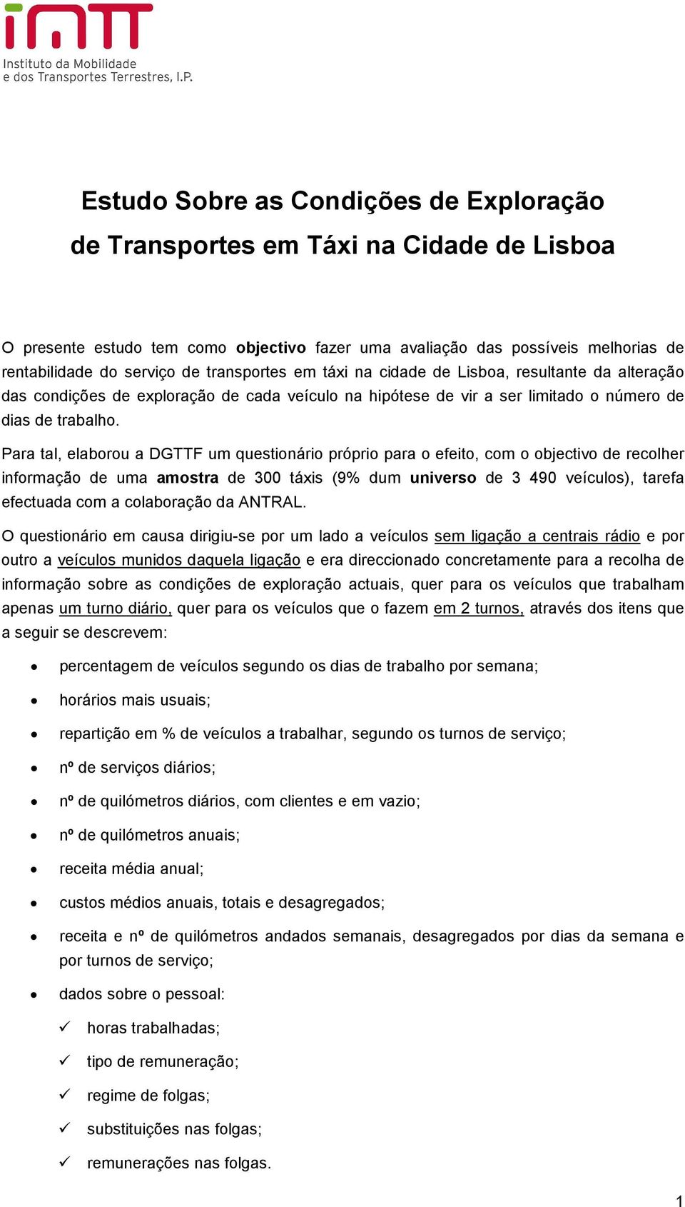 Para tal, elaborou a DGTTF um questionário próprio para o efeito, com o objectivo de recolher informação de uma amostra de 3 táxis (9% dum universo de 3 49 veículos), tarefa efectuada com a