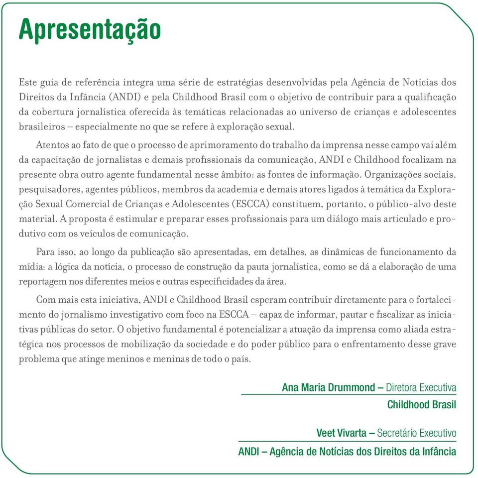 Atentos ao fato de que o processo de aprimoramento do trabalho da imprensa nesse campo vai além da capacitação de jornalistas e demais profissionais da comunicação, ANDI e Childhood focalizam na