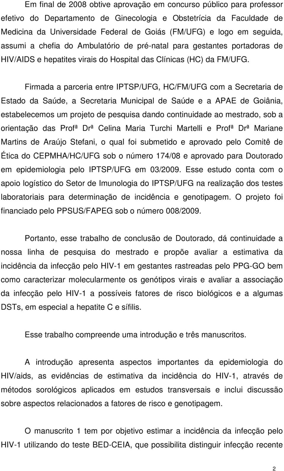 Firmada a parceria entre IPTSP/UFG, HC/FM/UFG com a Secretaria de Estado da Saúde, a Secretaria Municipal de Saúde e a APAE de Goiânia, estabelecemos um projeto de pesquisa dando continuidade ao