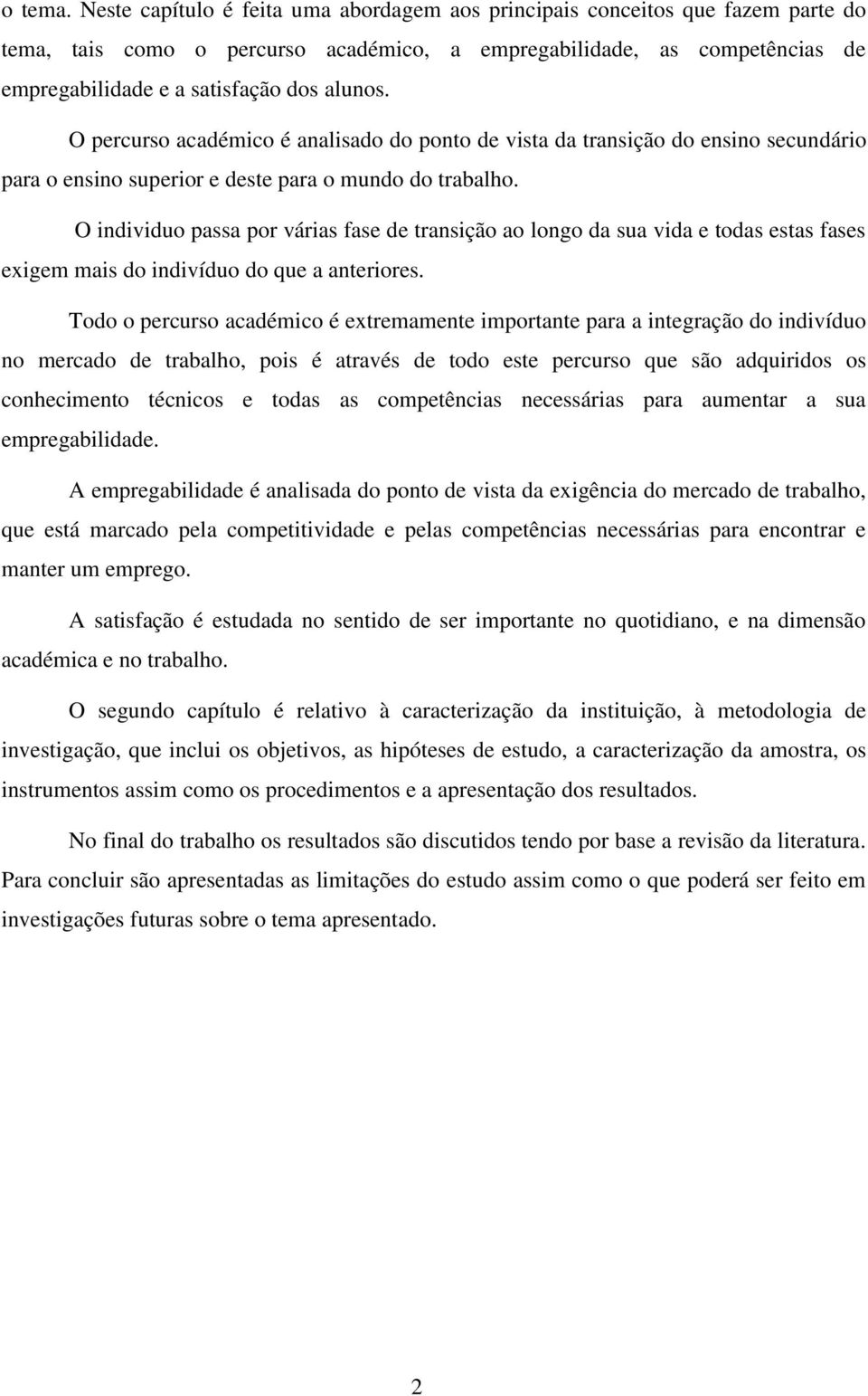 O percurso académico é analisado do ponto de vista da transição do ensino secundário para o ensino superior e deste para o mundo do trabalho.