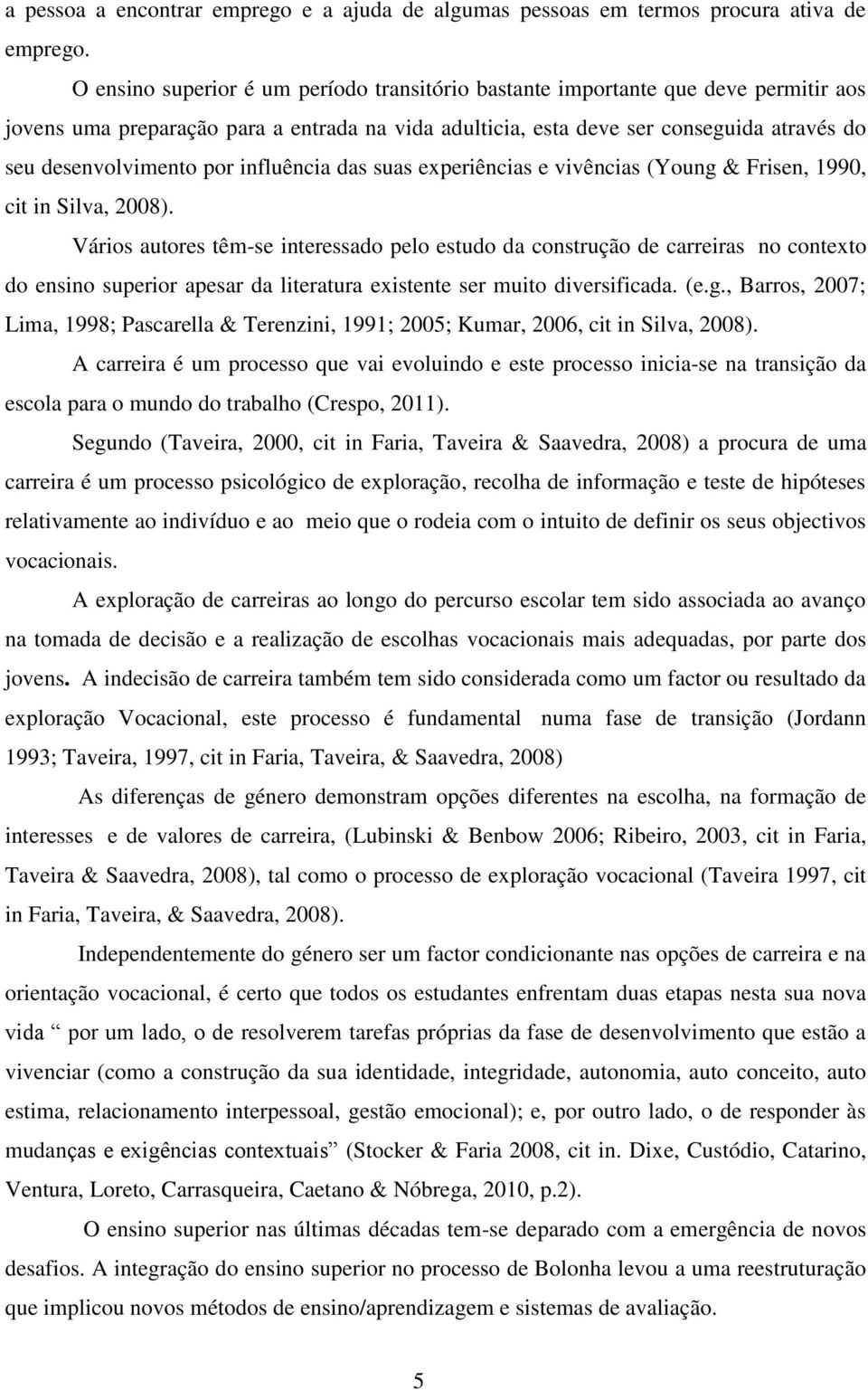 por influência das suas experiências e vivências (Young & Frisen, 1990, cit in Silva, 2008).