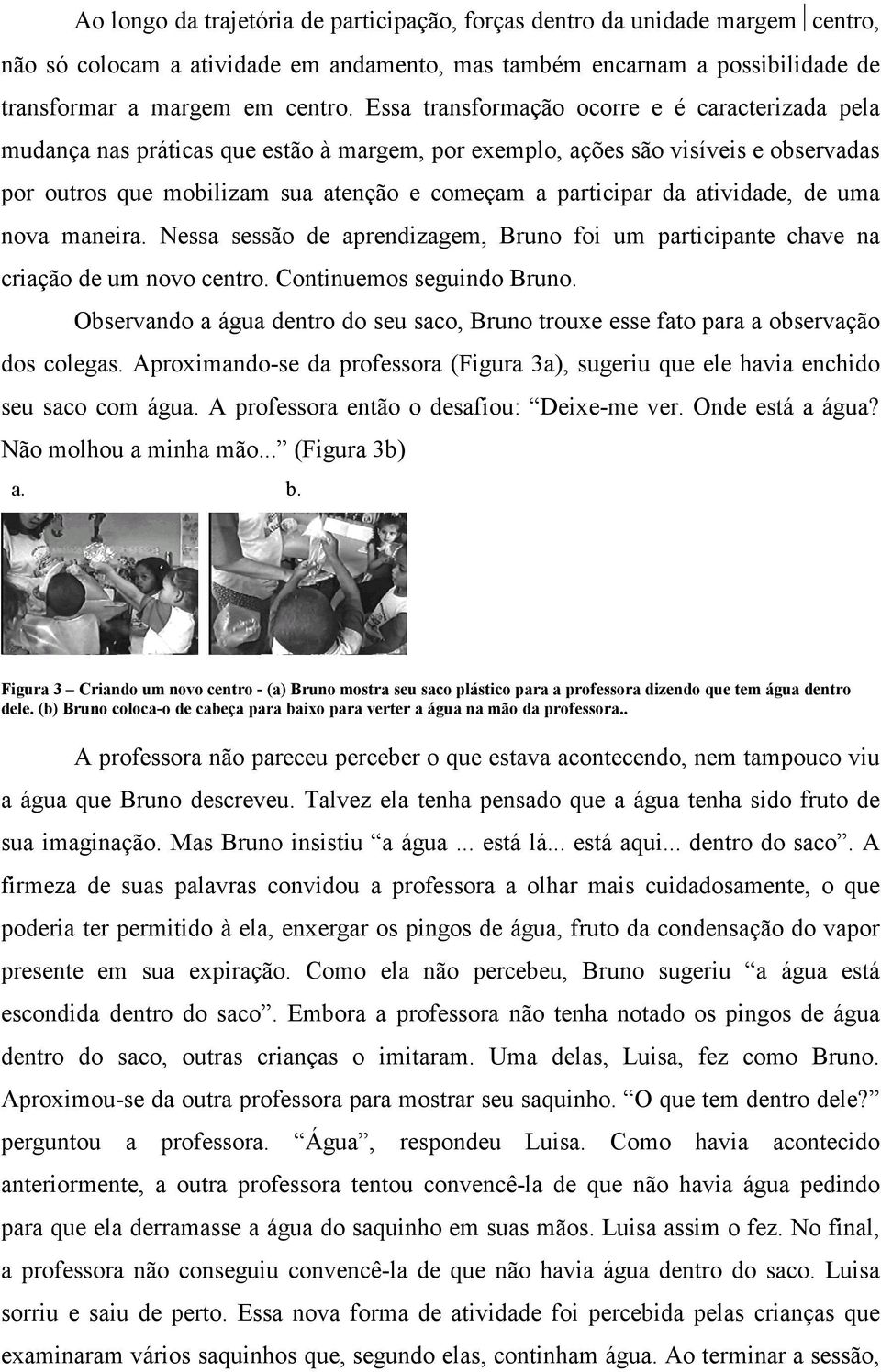 atividade, de uma nova maneira. Nessa sessão de aprendizagem, Bruno foi um participante chave na criação de um novo centro. Continuemos seguindo Bruno.