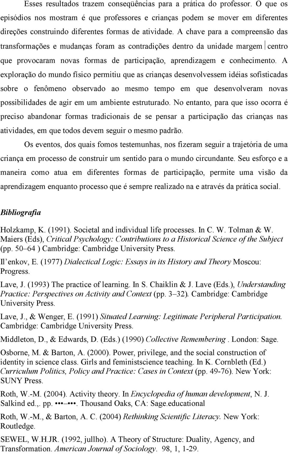 A chave para a compreensão das transformações e mudanças foram as contradições dentro da unidade margem centro que provocaram novas formas de participação, aprendizagem e conhecimento.