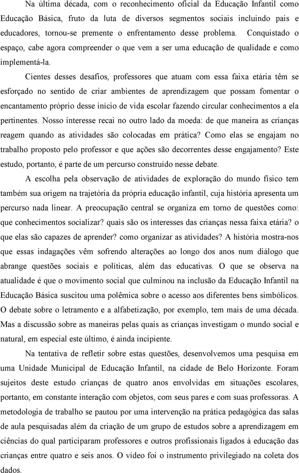 Cientes desses desafios, professores que atuam com essa faixa etária têm se esforçado no sentido de criar ambientes de aprendizagem que possam fomentar o encantamento próprio desse início de vida