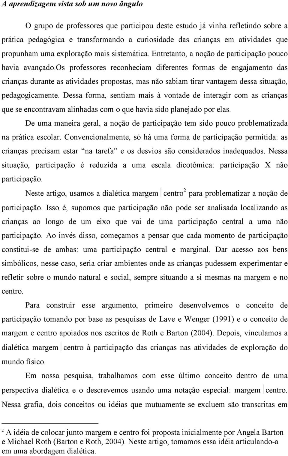 os professores reconheciam diferentes formas de engajamento das crianças durante as atividades propostas, mas não sabiam tirar vantagem dessa situação, pedagogicamente.