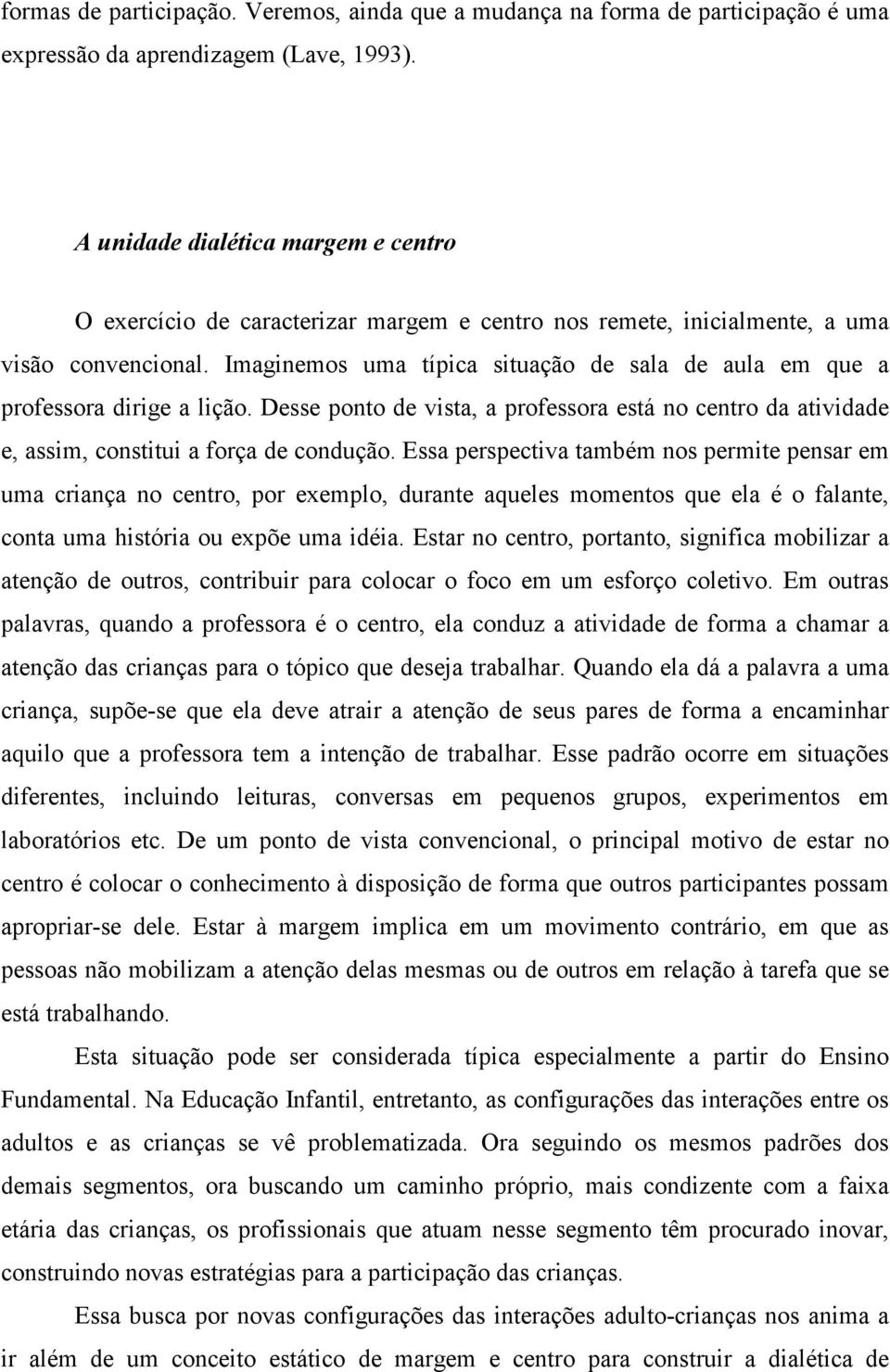 Imaginemos uma típica situação de sala de aula em que a professora dirige a lição. Desse ponto de vista, a professora está no centro da atividade e, assim, constitui a força de condução.