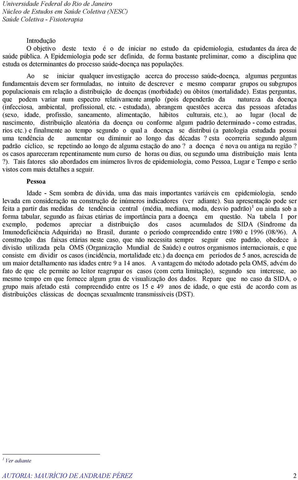 Ao se iniciar qualquer investigação acerca do processo saúde-doença, algumas perguntas fundamentais devem ser formuladas, no intuito de descrever e mesmo comparar grupos ou subgrupos populacionais em