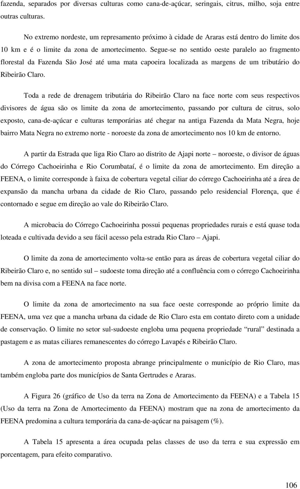 Segue-se no sentido oeste paralelo ao fragmento florestal da Fazenda São José até uma mata capoeira localizada as margens de um tributário do Ribeirão Claro.