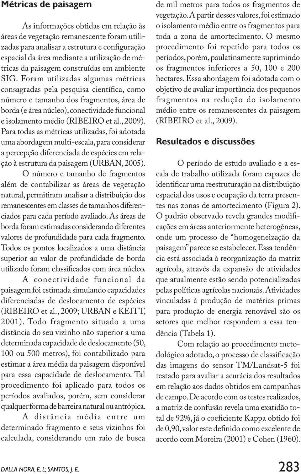 Foram utilizadas algumas métricas consagradas pela pesquisa científica, como número e tamanho dos fragmentos, área de borda (e área núcleo), conectividade funcional e isolamento médio (RIBEIRO et al.