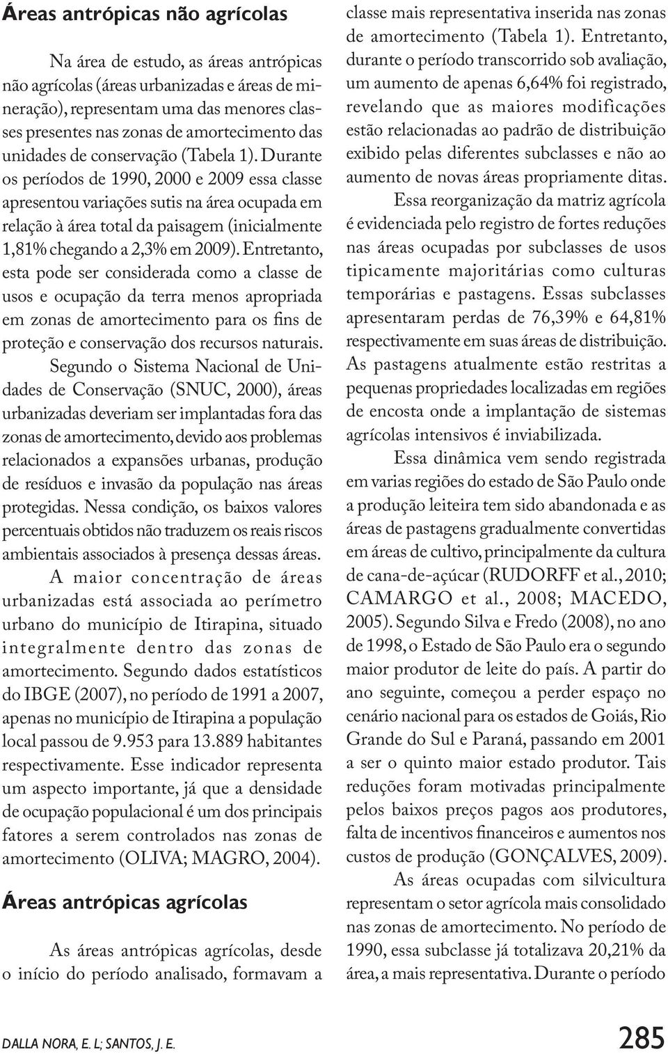 Durante os períodos de 1990, 2000 e 2009 essa classe apresentou variações sutis na área ocupada em relação à área total da paisagem (inicialmente 1,81% chegando a 2,3% em 2009).