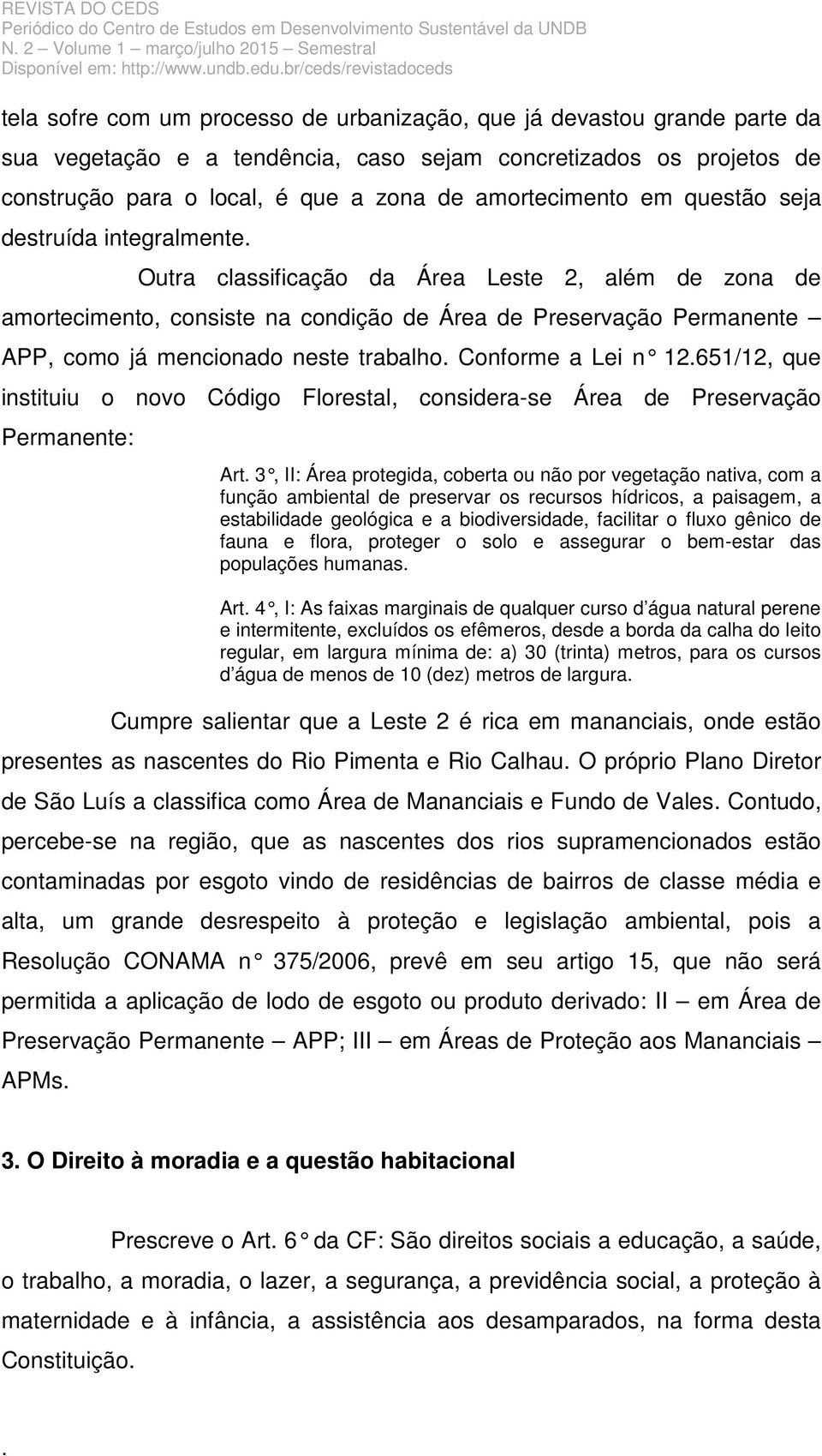 Permanente APP, como já mencionado neste trabalho Conforme a Lei n 12651/12, que instituiu o novo Código Florestal, considera-se Área de Preservação Permanente: Art 3, II: Área protegida, coberta ou