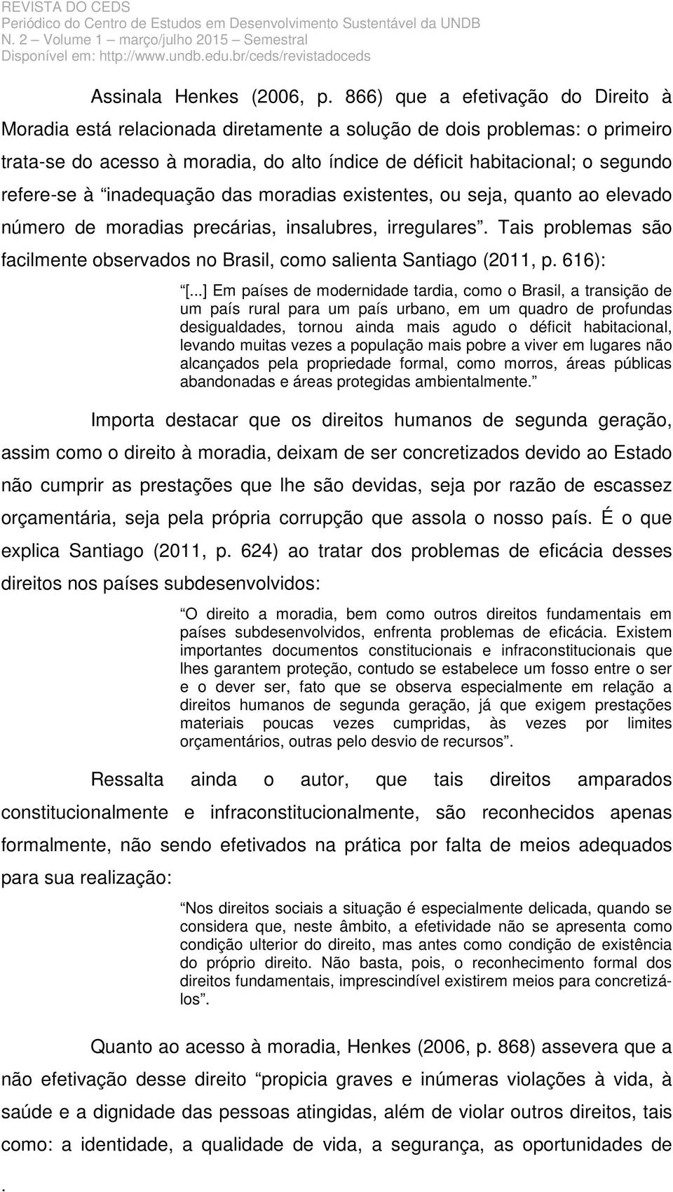 problemas são facilmente observados no Brasil, como salienta Santiago (2011, p 616): [] Em países de modernidade tardia, como o Brasil, a transição de um país rural para um país urbano, em um quadro