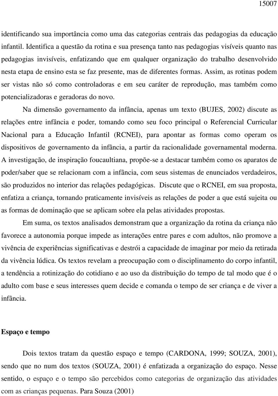 esta se faz presente, mas de diferentes formas. Assim, as rotinas podem ser vistas não só como controladoras e em seu caráter de reprodução, mas também como potencializadoras e geradoras do novo.