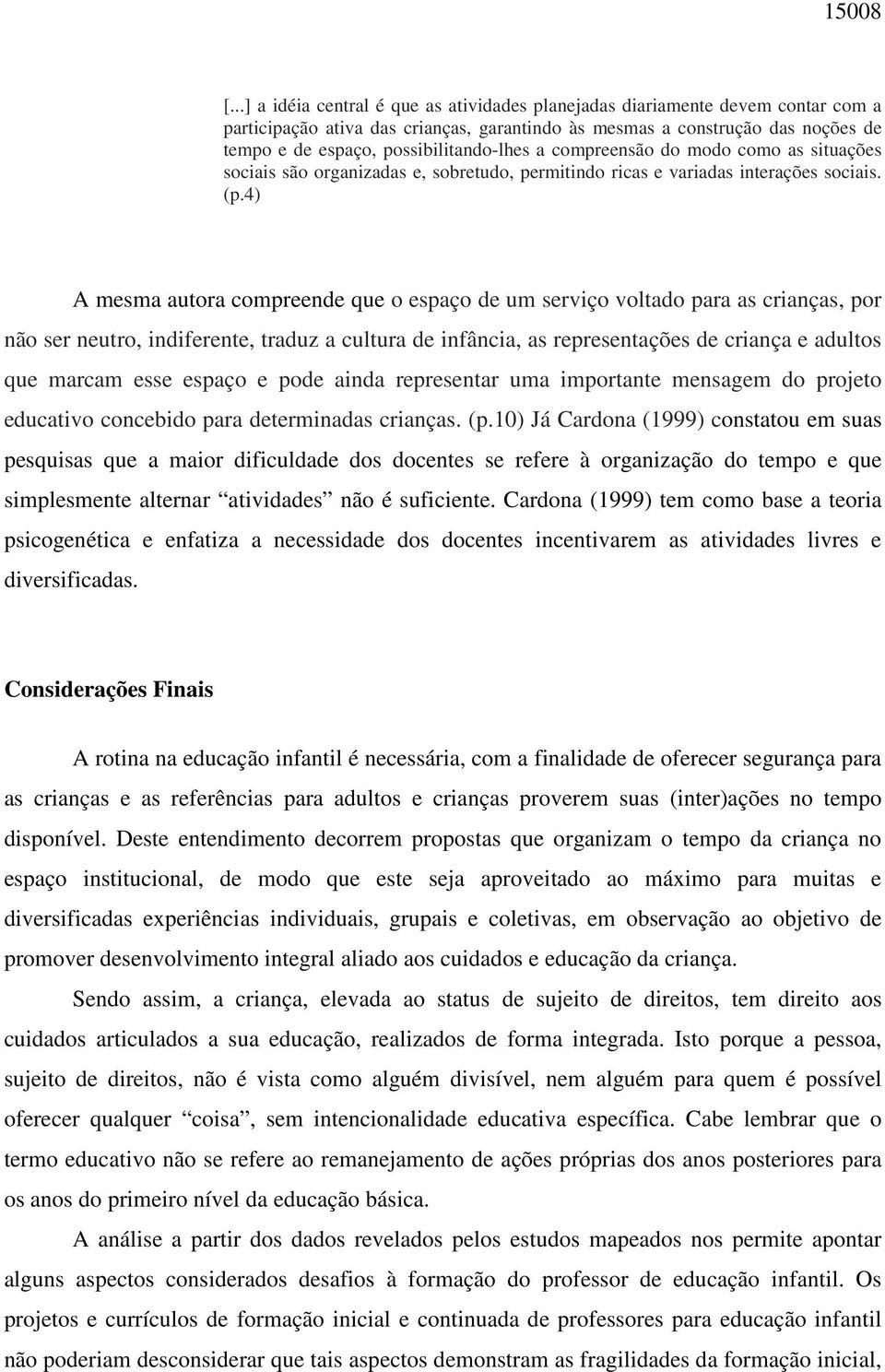 possibilitando-lhes a compreensão do modo como as situações sociais são organizadas e, sobretudo, permitindo ricas e variadas interações sociais. (p.