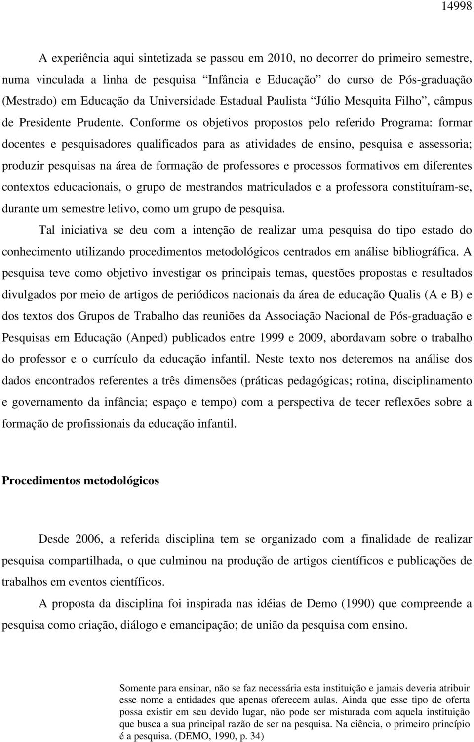 Conforme os objetivos propostos pelo referido Programa: formar docentes e pesquisadores qualificados para as atividades de ensino, pesquisa e assessoria; produzir pesquisas na área de formação de