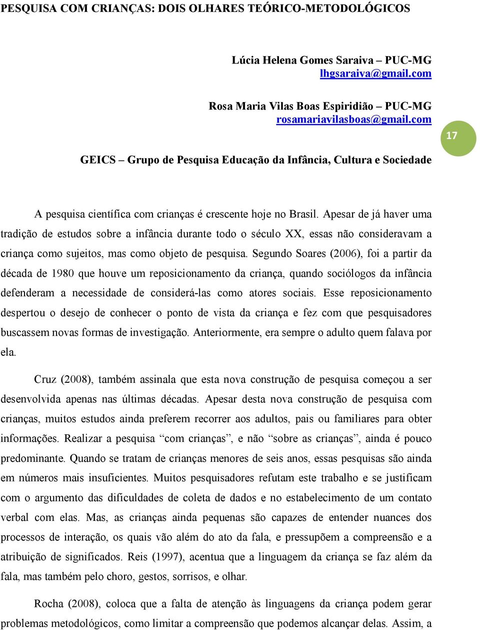 Apesar de já haver uma tradição de estudos sobre a infância durante todo o século XX, essas não consideravam a criança como sujeitos, mas como objeto de pesquisa.