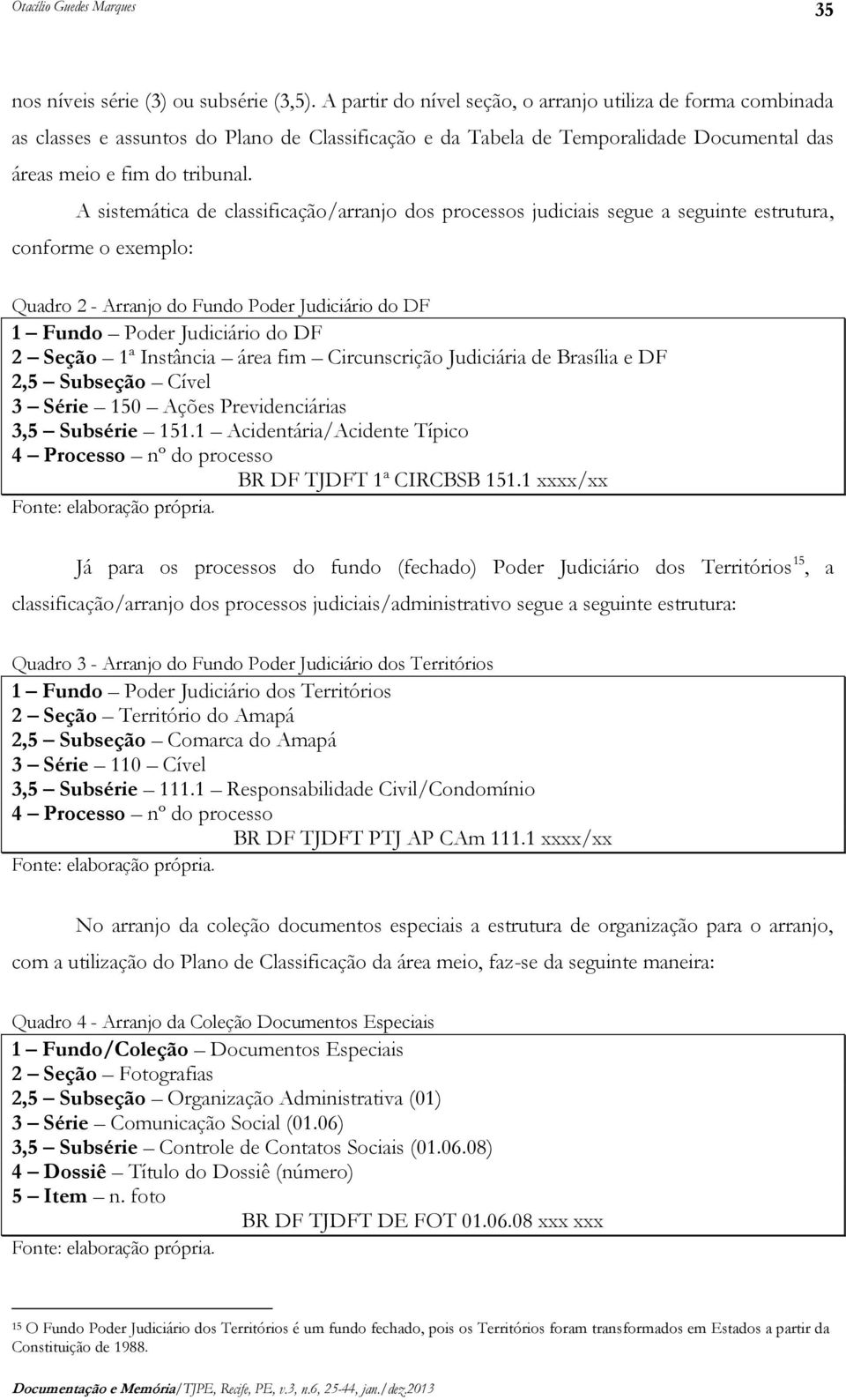 A sistemática de classificação/arranjo dos processos judiciais segue a seguinte estrutura, conforme o exemplo: Quadro 2 - Arranjo do Fundo Poder Judiciário do DF 1 Fundo Poder Judiciário do DF 2