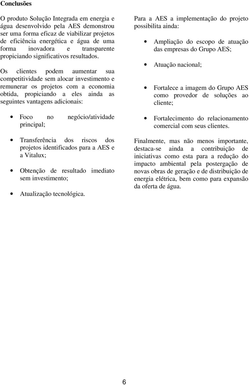 Os clientes podem aumentar sua competitividade sem alocar investimento e remunerar os projetos com a economia obtida, propiciando a eles ainda as seguintes vantagens adicionais: Foco no