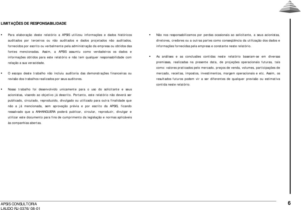 Assim, a APSIS assumiu como verdadeiros os dados e informações obtidos para este relatório e não tem qualquer responsabilidade com relação a sua veracidade.