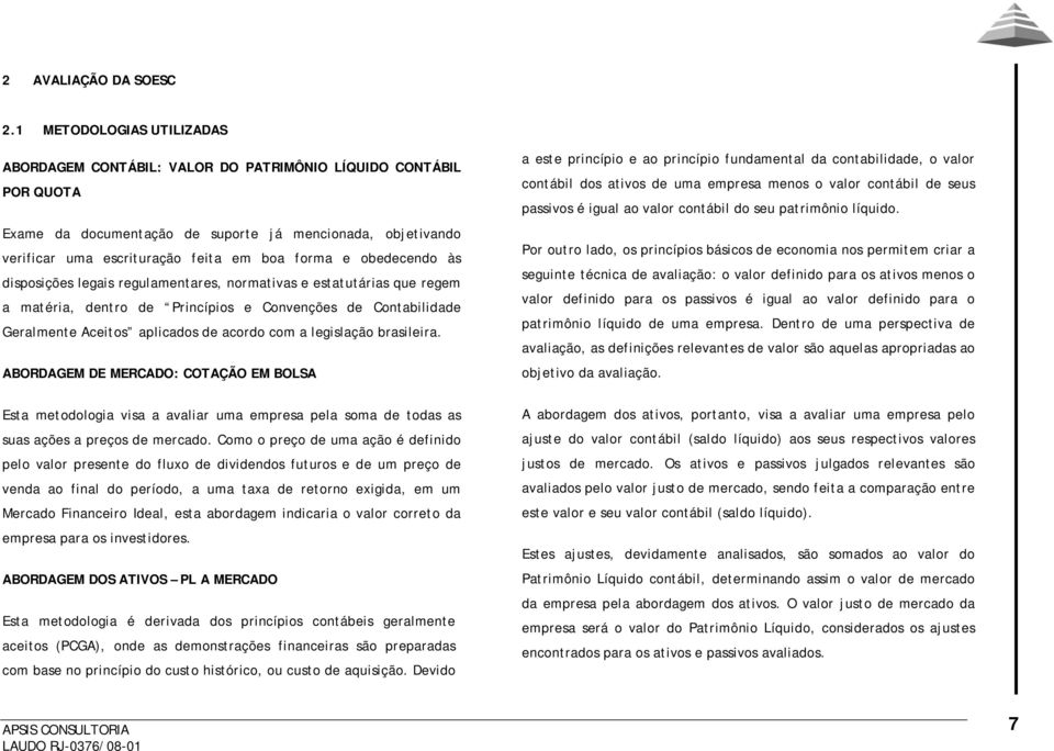 e obedecendo às disposições legais regulamentares, normativas e estatutárias que regem a matéria, dentro de Princípios e Convenções de Contabilidade Geralmente Aceitos aplicados de acordo com a