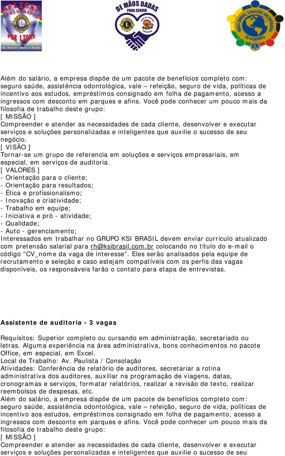 Você pode conhecer um pouco mais da filosofia de trabalho deste grupo: [ MISSÃO ] Compreender e atender as necessidades de cada cliente, desenvolver e executar serviços e soluções personalizadas e