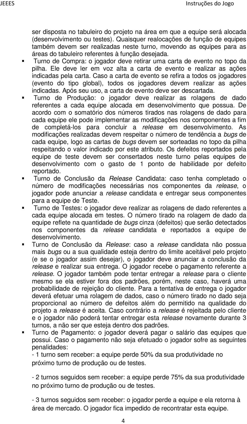 Turno de Compra: o jogador deve retirar uma carta de evento no topo da pilha. Ele deve ler em voz alta a carta de evento e realizar as ações indicadas pela carta.