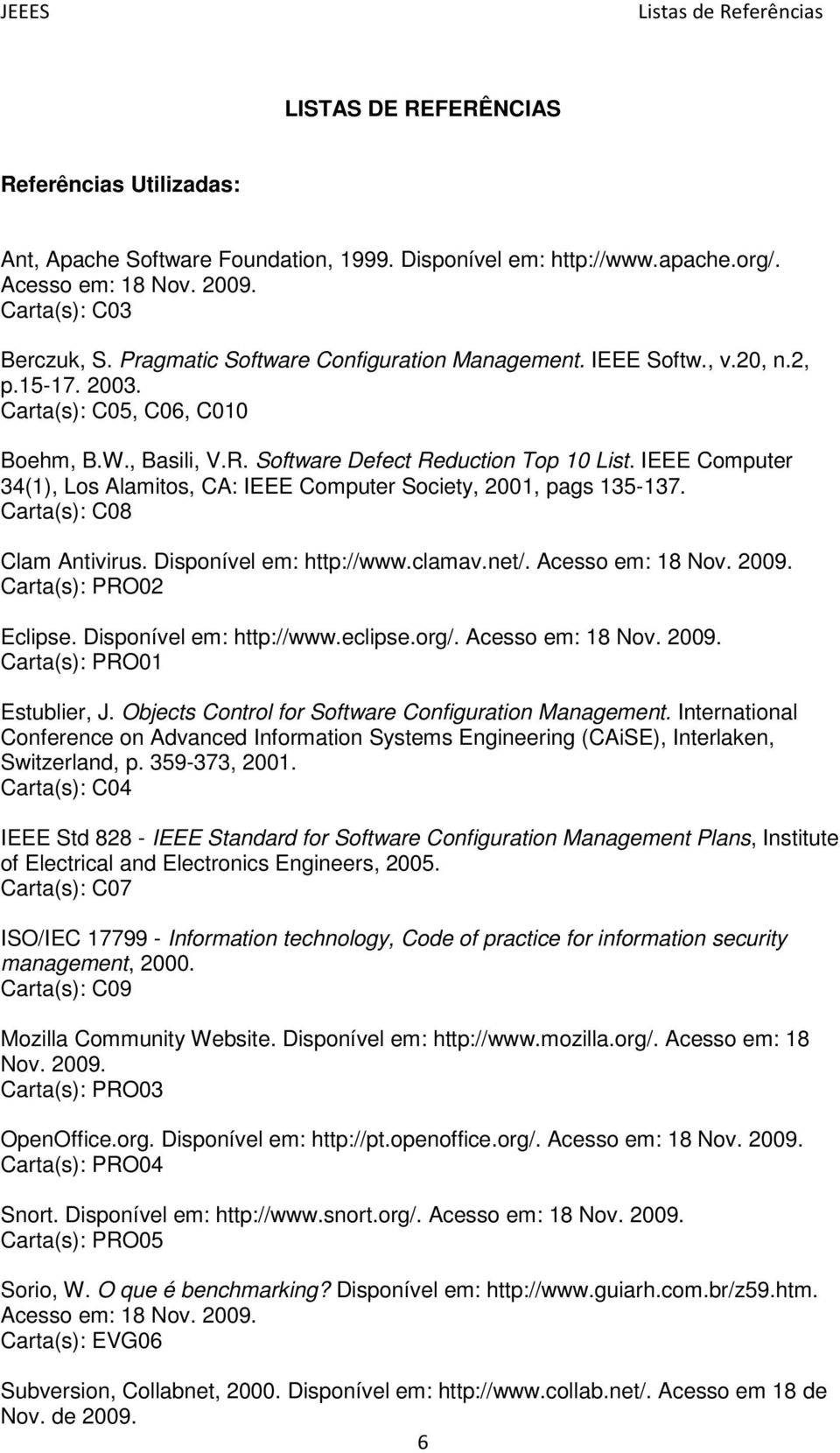 IEEE Computer 34(1), Los Alamitos, CA: IEEE Computer Society, 2001, pags 135-137. Carta(s): C08 Clam Antivirus. Disponível em: http://www.clamav.net/. Acesso em: 18 Nov. 2009. Carta(s): PRO02 Eclipse.