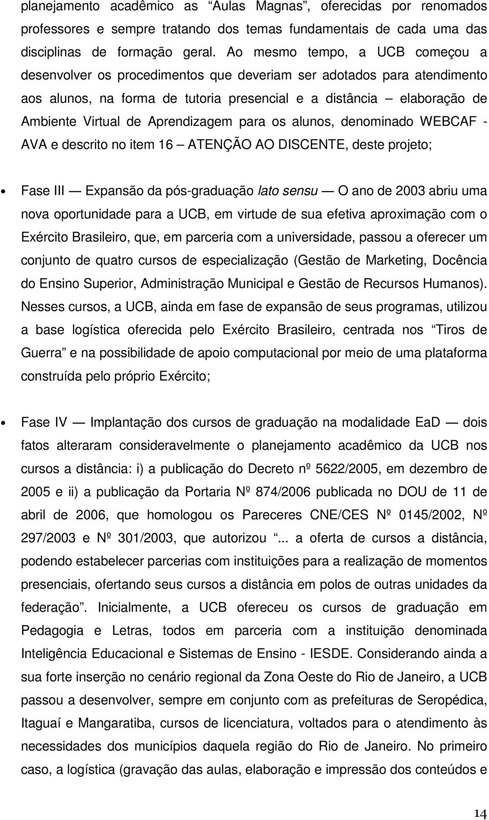 Aprendizagem para os alunos, denominado WEBCAF - AVA e descrito no item 16 ATENÇÃO AO DISCENTE, deste projeto; Fase III Expansão da pós-graduação lato sensu O ano de 2003 abriu uma nova oportunidade