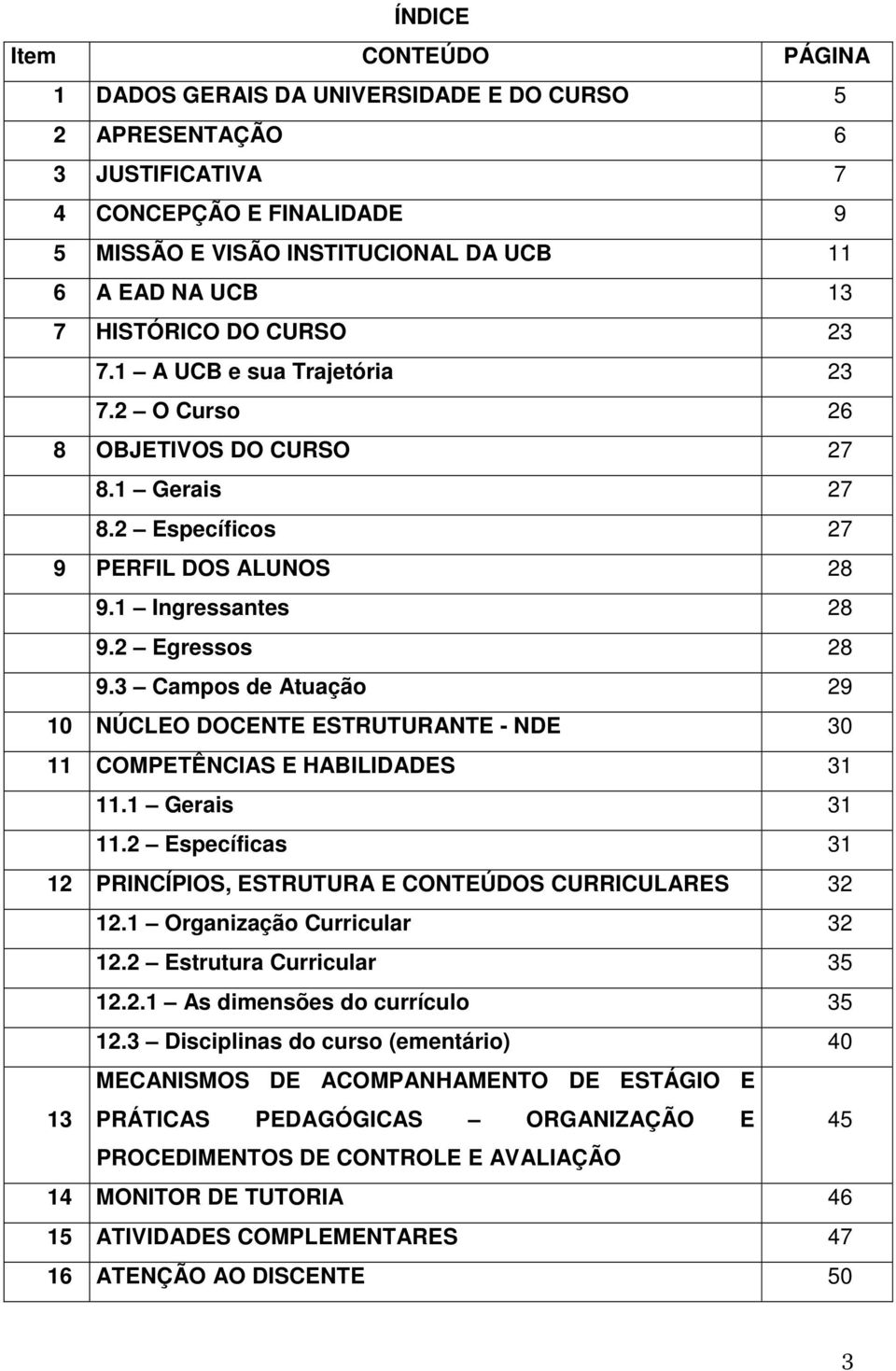 3 Campos de Atuação 29 10 NÚCLEO DOCENTE ESTRUTURANTE - NDE 30 11 COMPETÊNCIAS E HABILIDADES 31 11.1 Gerais 31 11.2 Específicas 31 12 PRINCÍPIOS, ESTRUTURA E CONTEÚDOS CURRICULARES 32 12.