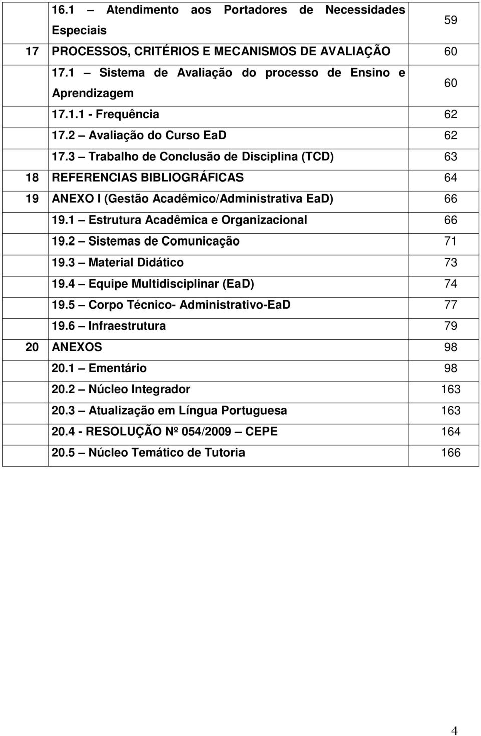 1 Estrutura Acadêmica e Organizacional 66 19.2 Sistemas de Comunicação 71 19.3 Material Didático 73 19.4 Equipe Multidisciplinar (EaD) 74 19.5 Corpo Técnico- Administrativo-EaD 77 19.