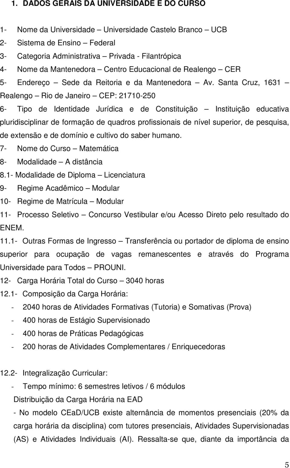 Santa Cruz, 1631 Realengo Rio de Janeiro CEP: 21710-250 6- Tipo de Identidade Jurídica e de Constituição Instituição educativa pluridisciplinar de formação de quadros profissionais de nível superior,