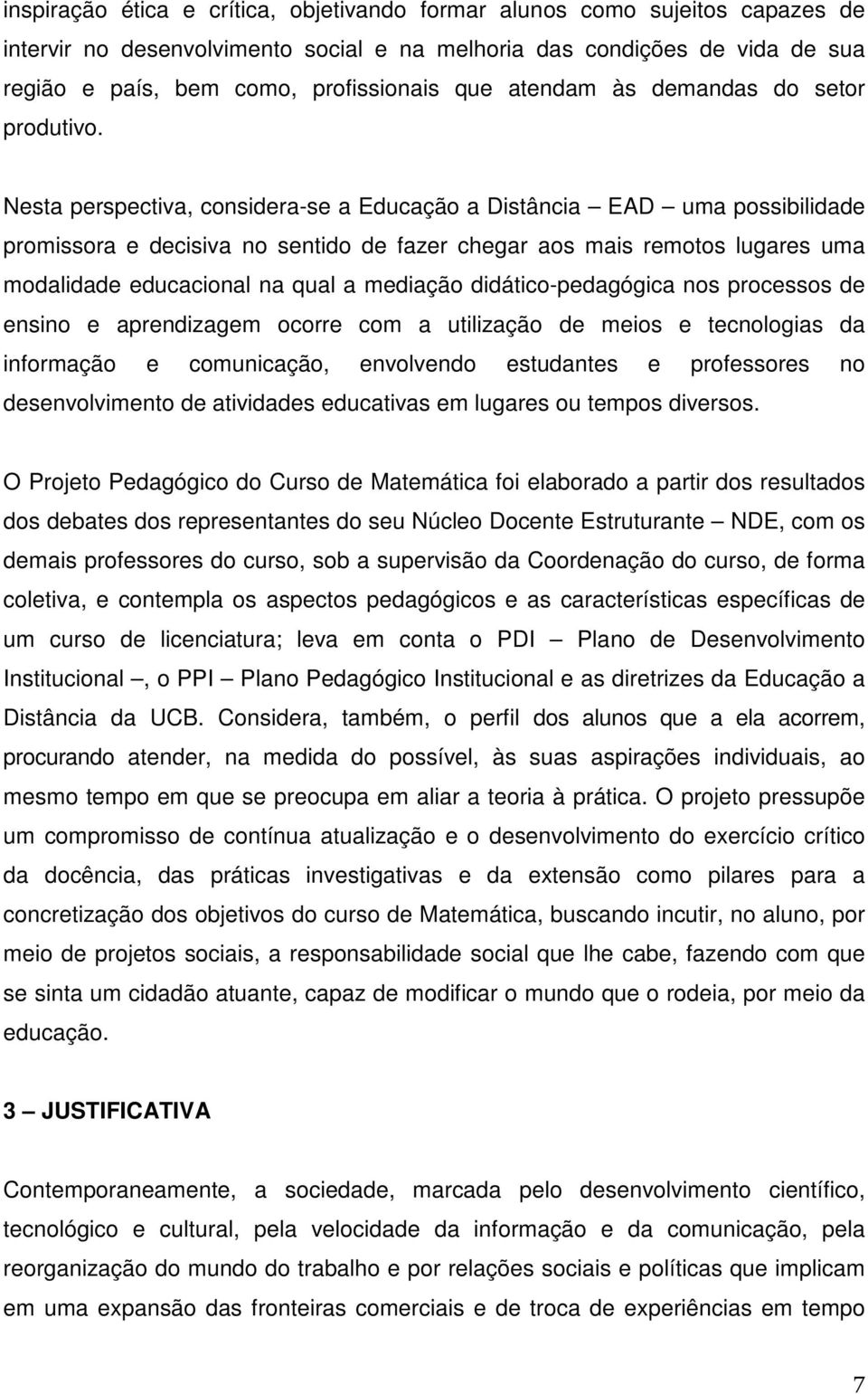 Nesta perspectiva, considera-se a Educação a Distância EAD uma possibilidade promissora e decisiva no sentido de fazer chegar aos mais remotos lugares uma modalidade educacional na qual a mediação