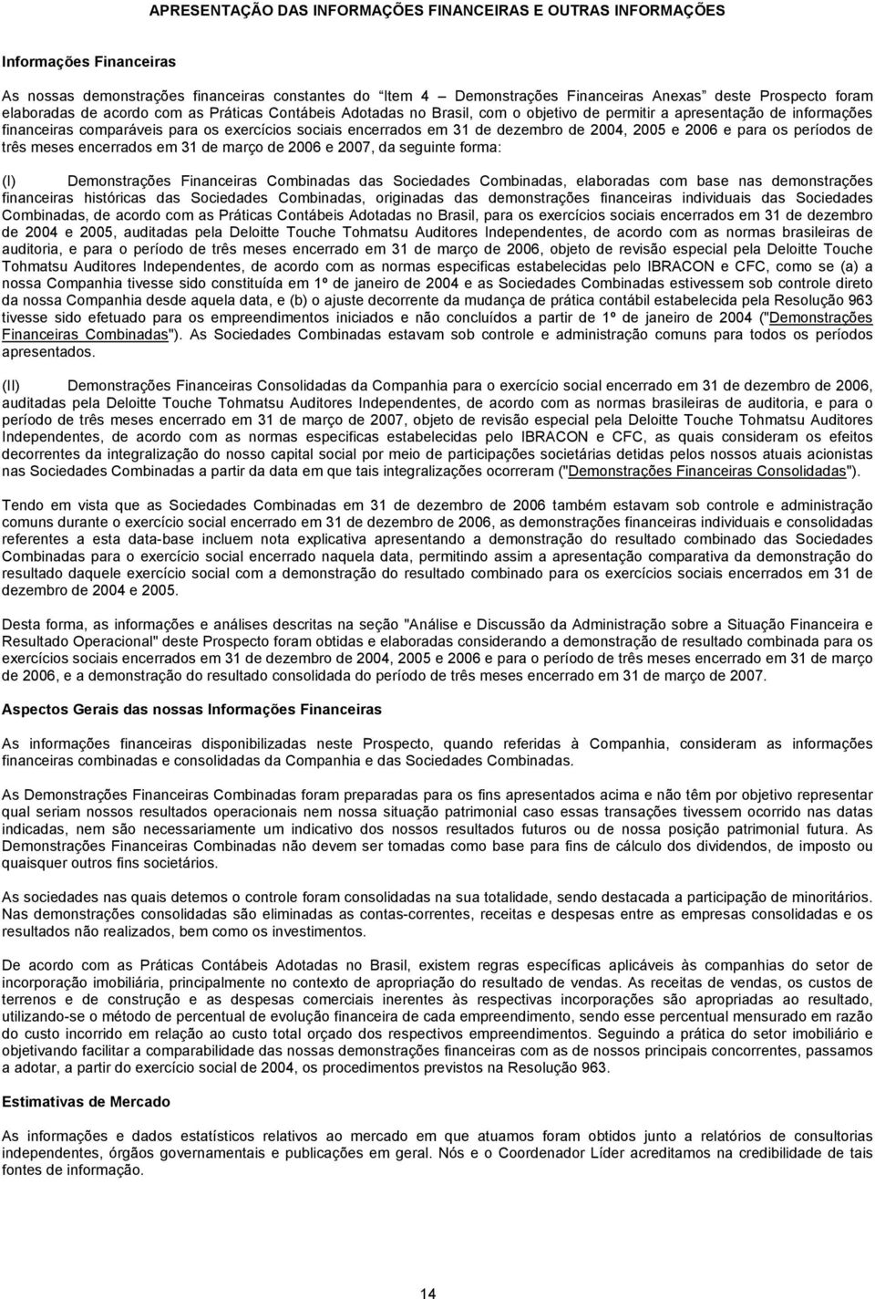 dezembro de 2004, 2005 e 2006 e para os períodos de três meses encerrados em 31 de março de 2006 e 2007, da seguinte forma: (I) Demonstrações Financeiras Combinadas das Sociedades Combinadas,