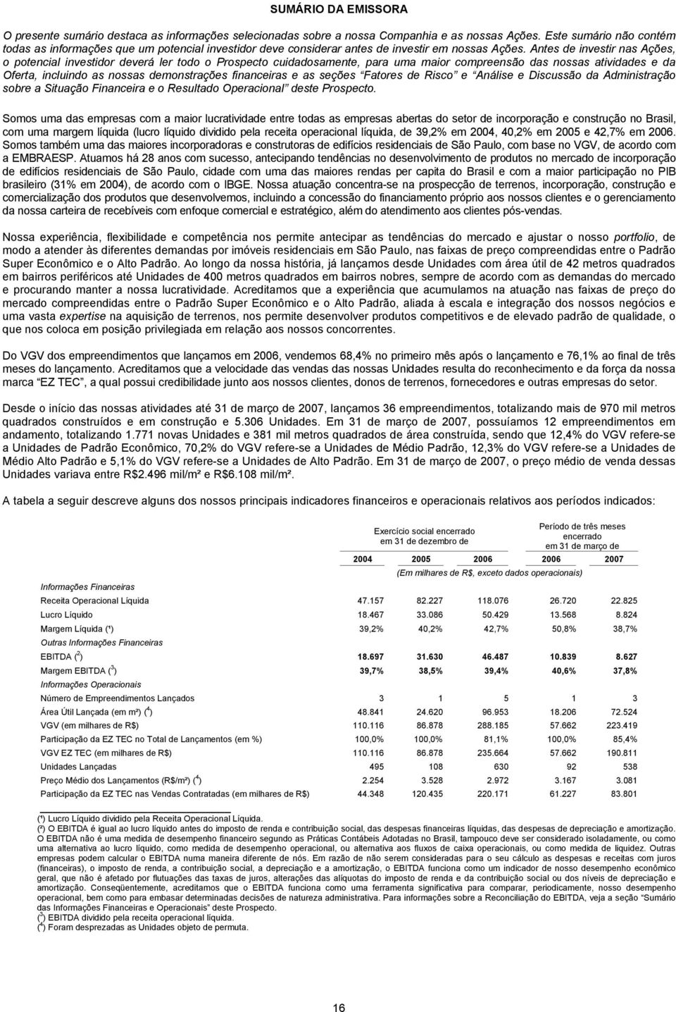 Antes de investir nas Ações, o potencial investidor deverá ler todo o Prospecto cuidadosamente, para uma maior compreensão das nossas atividades e da Oferta, incluindo as nossas demonstrações