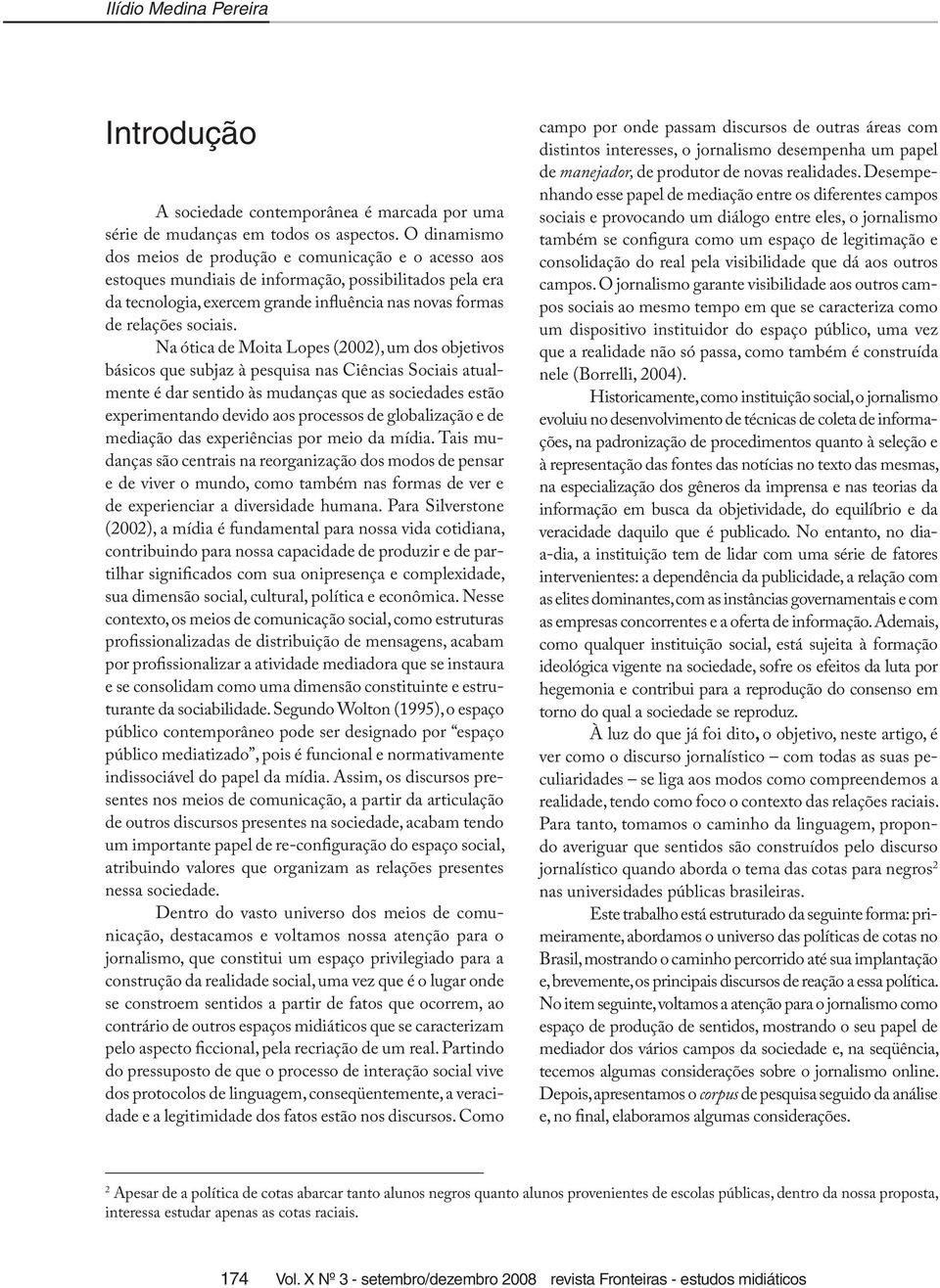 Na ótica de Moita Lopes (2002), um dos objetivos básicos que subjaz à pesquisa nas Ciências Sociais atualmente é dar sentido às mudanças que as sociedades estão experimentando devido aos processos de