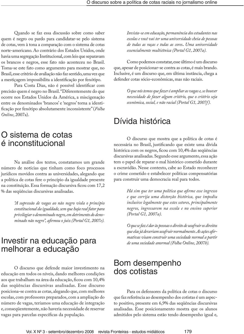 Toma-se este fato como argumento para mostrar que, no Brasil, esse critério de avaliação não faz sentido, uma vez que a mestiçagem impossibilita a identificação por fenótipo.