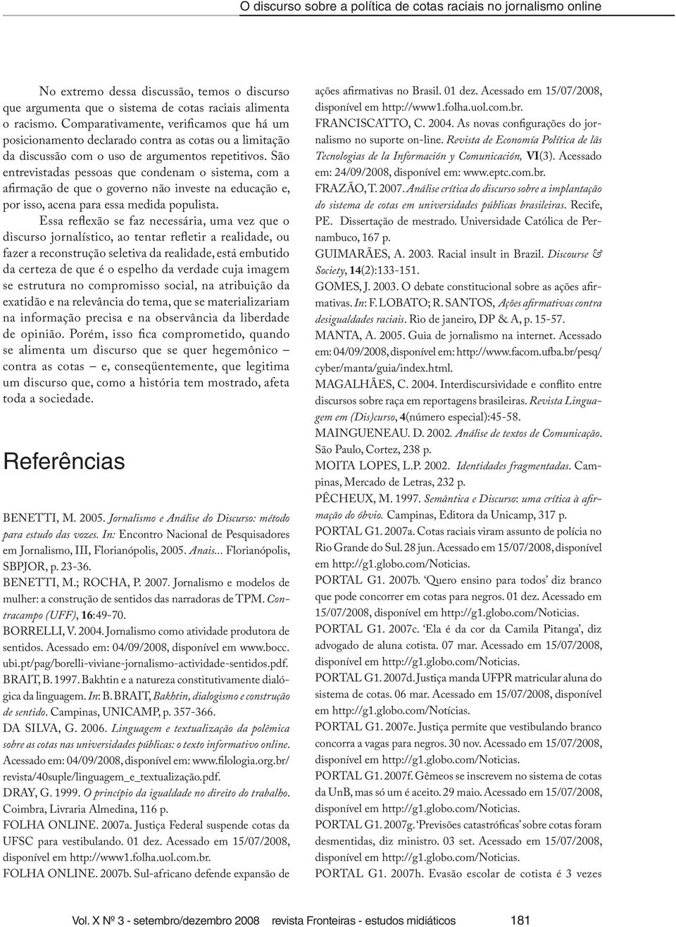 São entrevistadas pessoas que condenam o sistema, com a afirmação de que o governo não investe na educação e, por isso, acena para essa medida populista.