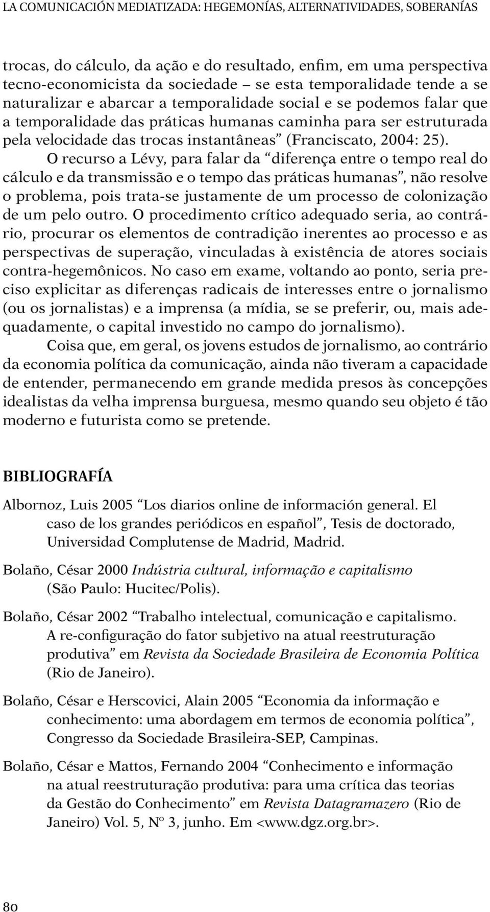 25). O recurso a Lévy, para falar da diferença entre o tempo real do cálculo e da transmissão e o tempo das práticas humanas, não resolve o problema, pois trata-se justamente de um processo de