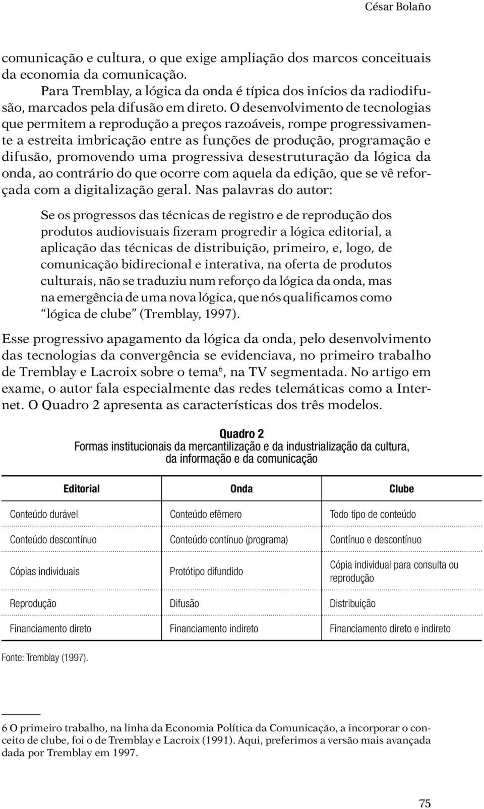 O desenvolvimento de tecnologias que permitem a reprodução a preços razoáveis, rompe progressivamente a estreita imbricação entre as funções de produção, programação e difusão, promovendo uma