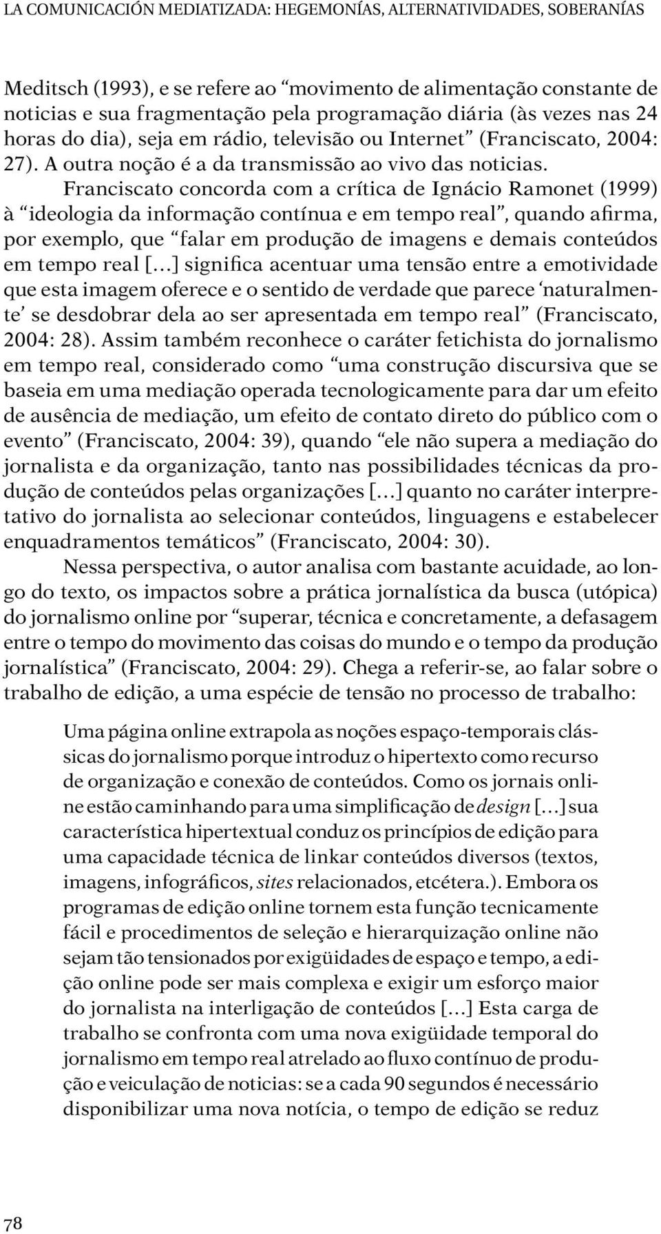 Franciscato concorda com a crítica de Ignácio Ramonet (1999) à ideologia da informação contínua e em tempo real, quando afirma, por exemplo, que falar em produção de imagens e demais conteúdos em