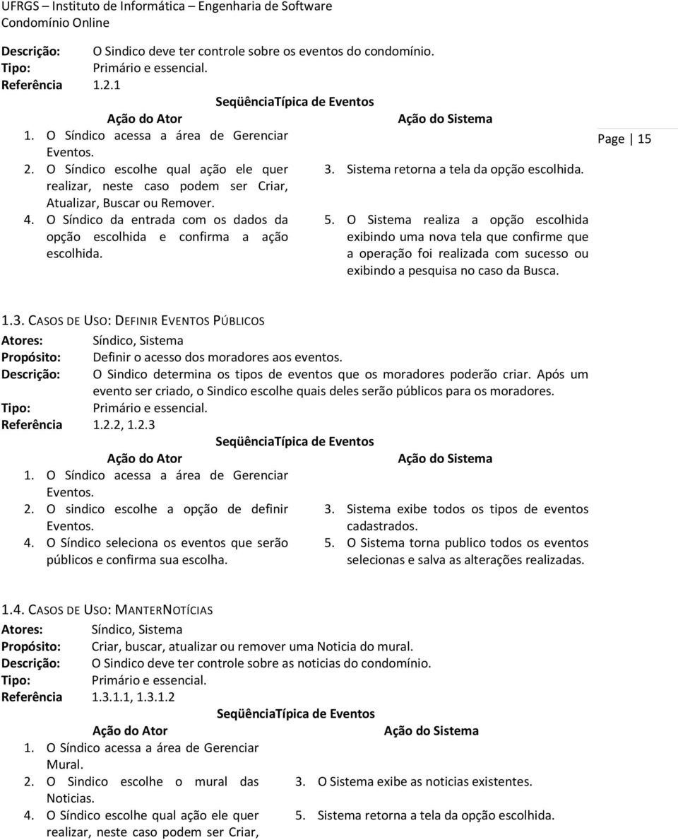 O Sistema realiza a opção escolhida opção escolhida e confirma a ação exibindo uma nova tela que confirme que escolhida. a operação foi realizada com sucesso ou exibindo a pesquisa no caso da Busca.