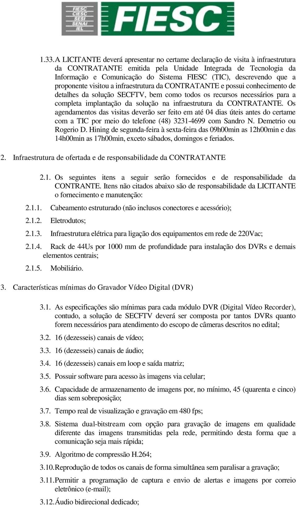 na infraestrutura da CONTRATANTE. Os agendamentos das visitas deverão ser feito em até 04 dias úteis antes do certame com a TIC por meio do telefone (48) 3231-4699 com Sandro N. Demetrio ou Rogerio D.