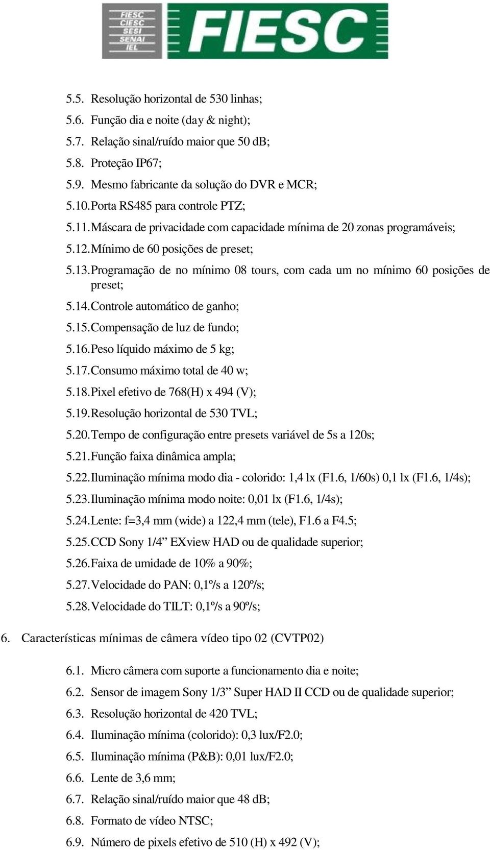 Programação de no mínimo 08 tours, com cada um no mínimo 60 posições de preset; 5.14. Controle automático de ganho; 5.15. Compensação de luz de fundo; 5.16. Peso líquido máximo de 5 kg; 5.17.