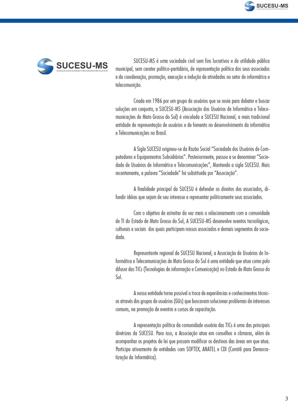 Criada em 1986 por um grupo de usuários que se reuia para debater e buscar soluções em conjunto, a SUCESU-MS (Associação dos Usuários de Informática e Telecomunicações de Mato Grosso do Sul) é